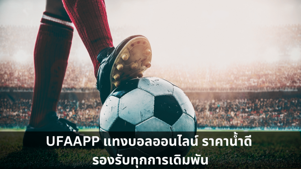 UFAAPP แทงบอลออนไลน์ ราคาน้ำดี รองรับทุกการเดิมพัน